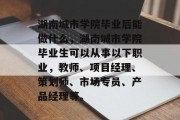 湖南城市学院毕业后能做什么，湖南城市学院毕业生可以从事以下职业，教师、项目经理、策划师、市场专员、产品经理等。