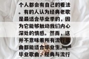 毕业后的歌曲选择，每个人都会有自己的看法。有的人认为经典老歌是最适合毕业季的，因为它能够触动我们内心深处的情感。然而，这并不意味着所有流行歌曲都能适合毕业生。，毕业歌曲，经典与流行哪一首更适合你？