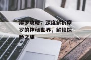 摩罗攻略，深度解析摩罗的神秘世界，解锁探险之旅