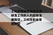 工科生读研毕业后从事研发工作的人的职称发展路径，工科生职业发展路径
