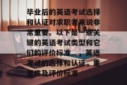 毕业后的英语考试选择和认证对求职者来说非常重要。以下是一些关键的英语考试类型和它们的评价标准。，英语考试的选择和认证，重要性及评价标准