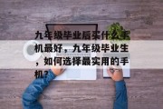 九年级毕业后买什么手机最好，九年级毕业生，如何选择最实用的手机？