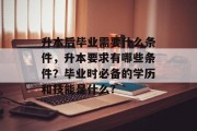 升本后毕业需要什么条件，升本要求有哪些条件？毕业时必备的学历和技能是什么?