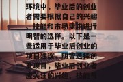 在当今竞争激烈的商业环境中，毕业后的创业者需要根据自己的兴趣、技能和市场需求进行明智的选择。以下是一些适用于毕业后创业的项目建议，明智选择创业项目，毕业后创业者应关注的兴趣、技能与市场需求分析报告