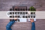 通化师范学院毕业后应届生的学历选择，通化师范学院，应届生毕业学历可选