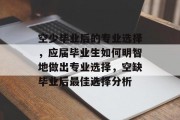 空少毕业后的专业选择，应届毕业生如何明智地做出专业选择，空缺毕业后最佳选择分析