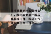 医生毕业后一般做什么？，医生毕业后一般从事临床工作、科研工作或公共卫生工作。