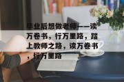 毕业后想做老师——读万卷书，行万里路，踏上教师之路，读万卷书，行万里路