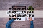 大学毕业后就业市场何处寻梦？，大学毕业生就业难易新趋势，何处找寻梦之基