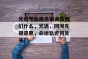 光遇毕业后先祖会给我们什么，光遇，回溯先祖遗愿，命运轨迹何处寻?