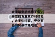 大学毕业后当村干部，需要的专业素养和技能，大学生村官，专业素养与实战技能培训