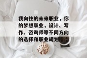 我向往的未来职业，你的梦想职业，设计、写作、咨询师等不同方向的选择和职业规划指南