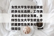 女性大学生毕业后就业的多元化选择，工作满足和追求职业发展，多样性在女大学生就业中的重要性及其多元化选择路径