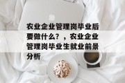 农业企业管理岗毕业后要做什么？，农业企业管理岗毕业生就业前景分析