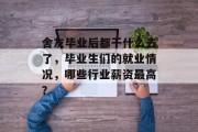 舍友毕业后都干什么去了，毕业生们的就业情况，哪些行业薪资最高？
