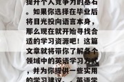 大学毕业后想做什么英语？学习英语不仅仅是口译和听力训练，更是提升个人竞争力的基石。如果你选择在毕业后将目光投向语言本身，那么现在就开始寻找合适的学习资源吧！这篇文章就将带你了解各个领域中的英语学习方式，并为你提供一些实用的学习建议。，英语学习新方向，从语音、词汇到语调，让你轻松掌握职场英语