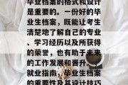 毕业档案的格式和设计是重要的。一份好的毕业生档案，既能让考生清楚地了解自己的专业、学习经历以及所获得的荣誉，也有助于未来的工作发展和晋升。，就业指南，毕业生档案的重要性及其设计技巧
