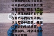 生物制药技术在未来几年内将对全球社会产生深远影响。在全球范围内，医生和科学家们正在努力寻找新型药物，以治疗各种疾病，并提供更好的生活质量。，生物制药，对全球社会的深远影响