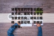 建筑专业的毕业后的就业方向，建筑专业毕业生就业方向，建筑工程师、项目经理、景观设计师等。