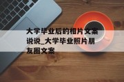大学毕业后的相片文案说说_大学毕业照片朋友圈文案
