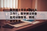 医学博士毕业后做什么工作？，医学博士毕业后可以做医生、教授、研究员等。