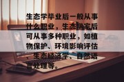 生态学毕业后一般从事什么职业，生态学家后可从事多种职业，如植物保护、环境影响评估、生态经济学、自然语言处理等。