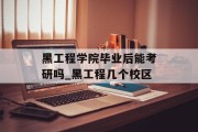 黑工程学院毕业后能考研吗_黑工程几个校区