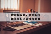 地狱狗攻略，全面解析如何征服这款神秘游戏
