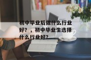 初中毕业后做什么行业好？，初中毕业生选择什么行业好？