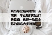 晨岛毕业后可以领什么装扮，毕业后的职业打扮指南，选择一款适合你的晨岛大学装扮