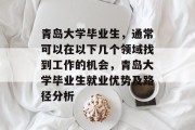 青岛大学毕业生，通常可以在以下几个领域找到工作的机会，青岛大学毕业生就业优势及路径分析