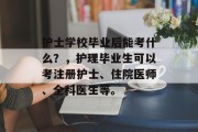 护士学校毕业后能考什么？，护理毕业生可以考注册护士、住院医师、全科医生等。