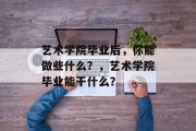 艺术学院毕业后，你能做些什么？，艺术学院毕业能干什么？