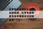 化学毕业生考什么证书比较实用，化学专业毕业生应考哪些证书比较实用?