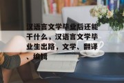 汉语言文学毕业后还能干什么，汉语言文学毕业生出路，文学、翻译、编辑