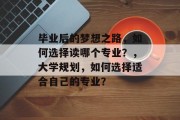 毕业后的梦想之路，如何选择读哪个专业？，大学规划，如何选择适合自己的专业？