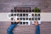 在大学毕业后选择返回高中的重要性，走出迷茫，大学生毕业后选择复读的重要性