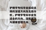 护理学专科毕业后应选择的深造方向及出路分析，护理学专科毕业生适合的方向，深度学习与健康管理方向