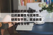 考研后的就业选择，学位的重要性与实用性，研究生学历，就业前景与实用性分析