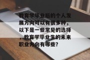 教育学毕业后的个人发展方向可以有很多种，以下是一些常见的选择，教育学毕业生的未来职业方向有哪些？