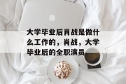大学毕业后肖战是做什么工作的，肖战，大学毕业后的全职演员