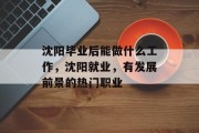 沈阳毕业后能做什么工作，沈阳就业，有发展前景的热门职业