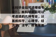 本科毕业后可读哪些专业？，本科毕业后可以考虑读的几种专业，计算机科学、心理学、经济学、法学、教育学等。