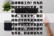 药理学研究生毕业后应选择哪些工作？作为药物研究领域的学者，你的选择将影响你的人生轨迹。在本文中，我们将探讨不同专业领域对药理学研究生毕业后的就业建议，药理学研究生毕业，职业规划与方向分析