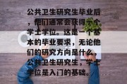 公共卫生研究生毕业后，他们通常会获得一个学士学位。这是一个基本的毕业要求，无论他们的研究方向是什么，公共卫生研究生，学士学位是入门的基础。