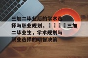 三加二毕业后的学术选择与职业规划，🎓三加二毕业生，学术规划与职业选择的明智决策