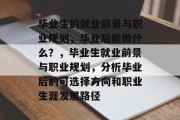 毕业生的就业前景与职业规划，毕业后能做什么？，毕业生就业前景与职业规划，分析毕业后的可选择方向和职业生涯发展路径