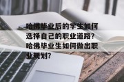 哈佛毕业后的学生如何选择自己的职业道路？哈佛毕业生如何做出职业规划？