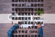 英语专科毕业后应获得哪些证书？，英语专科毕业生应获得的证书包括，英语专业毕业证、英语国家证书（PET）、国际英语能力测试（IEFL）、大学英语水平考试（GPA）和各类英语认证考试。