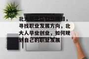 北大毕业后创业项目，寻找职业发展方向，北大人毕业创业，如何规划自己的职业发展